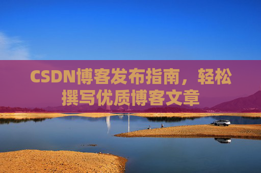 CSDN博客发布指南，轻松撰写优质博客文章