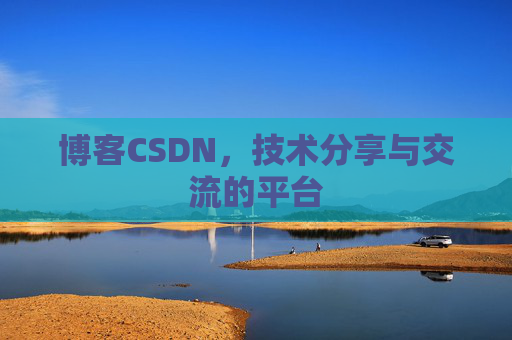 博客CSDN，技术分享与交流的平台